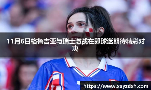 11月6日格鲁吉亚与瑞士激战在即球迷期待精彩对决