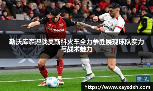 勒沃库森迎战莫斯科火车全力争胜展现球队实力与战术魅力