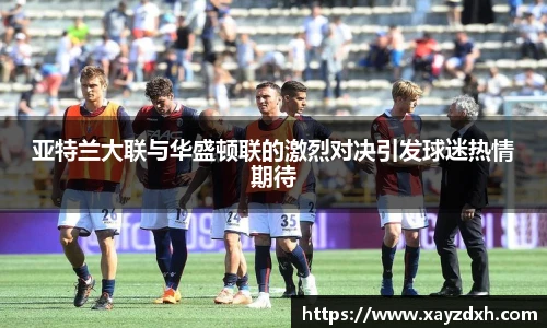 亚特兰大联与华盛顿联的激烈对决引发球迷热情期待