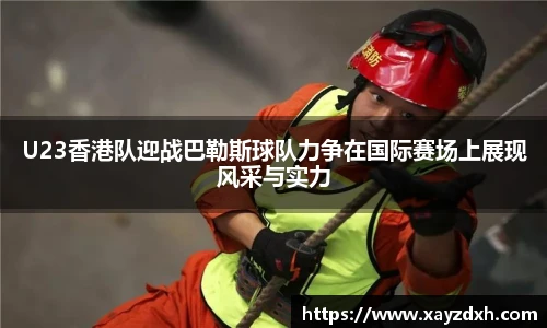 U23香港队迎战巴勒斯球队力争在国际赛场上展现风采与实力